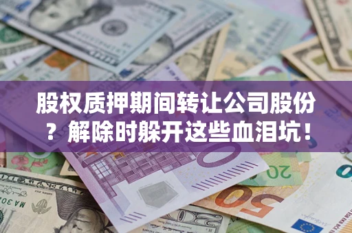 济南股权质押期间转让公司股份？解除时躲开这些血泪坑！