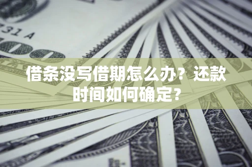 济南借条没写借期怎么办？还款时间如何确定？