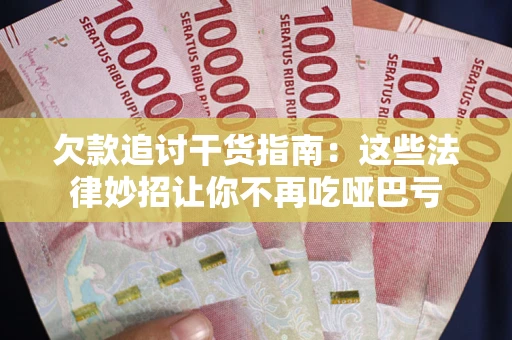 济南欠款追讨干货指南：这些法律妙招让你不再吃哑巴亏