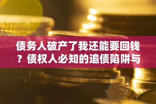 济南债务人破产了我还能要回钱？债权人必知的追债陷阱与破局之道