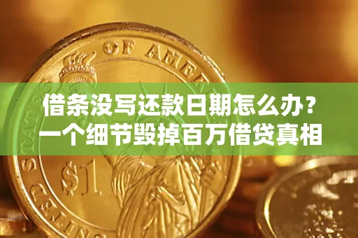 济南借条没写还款日期怎么办？一个细节毁掉百万借贷真相