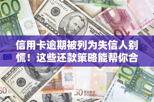 济南信用卡逾期被列为失信人别慌！这些还款策略能帮你合法止损