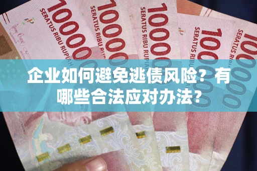 济南企业如何避免逃债风险？有哪些合法应对办法？