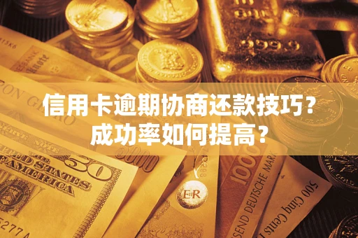 济南信用卡逾期协商还款技巧？成功率如何提高？