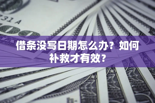 济南借条没写日期怎么办？如何补救才有效？