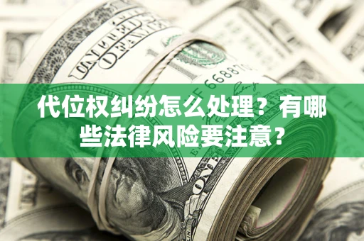 济南代位权纠纷怎么处理？有哪些法律风险要注意？