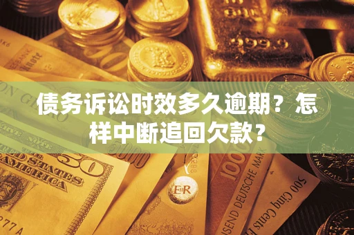 济南债务诉讼时效多久逾期？怎样中断追回欠款？