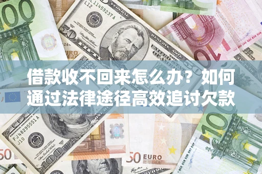 济南借款收不回来怎么办?如何通过法律途径高效追讨欠款? 济南借款收不回来怎么办?如何通过法律途径高效追讨欠款?
