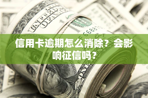 济南信用卡逾期怎么消除？会影响征信吗？