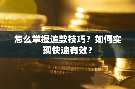 济南怎么掌握追款技巧？如何实现快速有效？