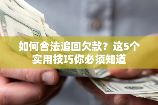 济南如何合法追回欠款？这5个实用技巧你必须知道