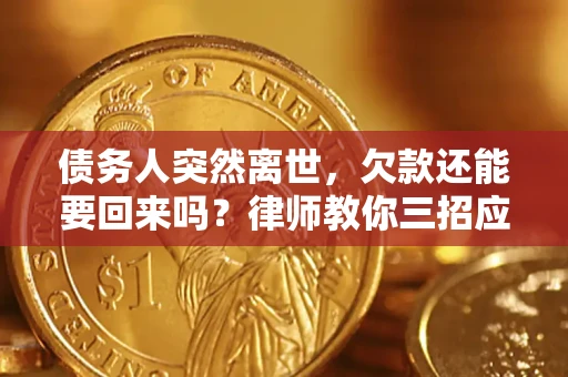 济南债务人突然离世，欠款还能要回来吗？律师教你三招应对