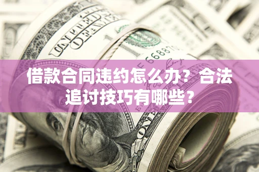 济南借款合同违约怎么办？合法追讨技巧有哪些？