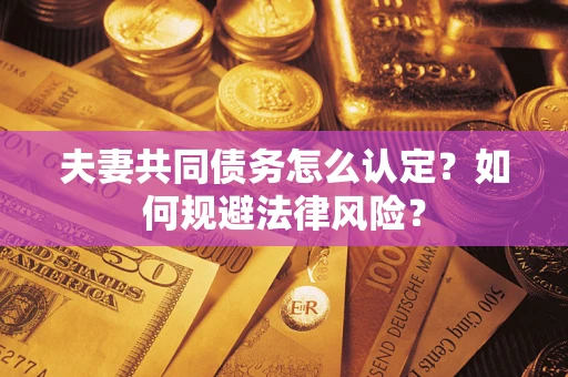 济南夫妻共同债务怎么认定？如何规避法律风险？