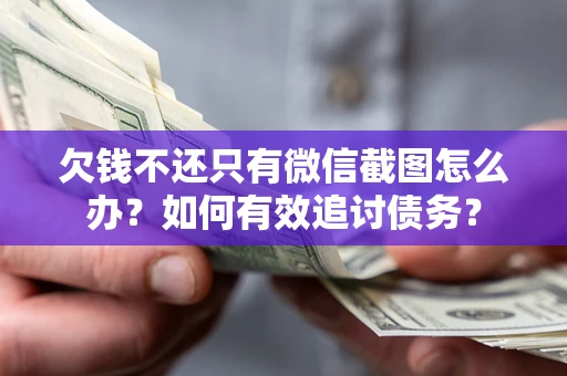 济南欠钱不还只有微信截图怎么办？如何有效追讨债务？