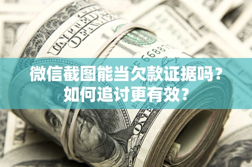 济南微信截图能当欠款证据吗？如何追讨更有效？