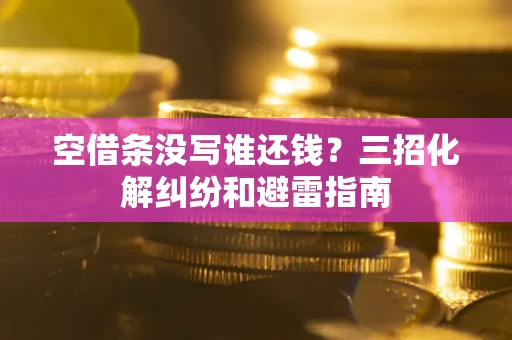 济南空借条没写谁还钱？三招化解纠纷和避雷指南