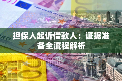 济南担保人起诉借款人：证据准备全流程解析