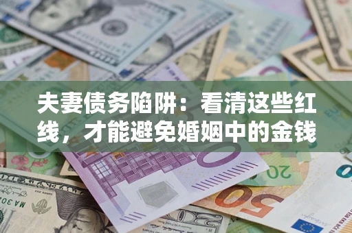 济南夫妻债务陷阱：看清这些红线，才能避免婚姻中的金钱危机