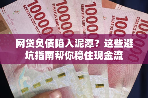 济南网贷负债陷入泥潭？这些避坑指南帮你稳住现金流