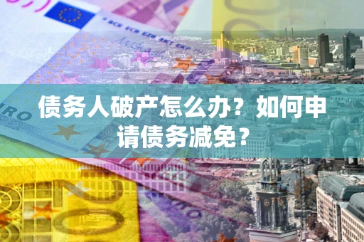 济南债务人破产怎么办？如何申请债务减免？