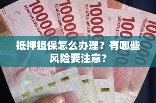 济南抵押担保怎么办理？有哪些风险要注意？