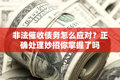 济南非法催收债务怎么应对？正确处理妙招你掌握了吗