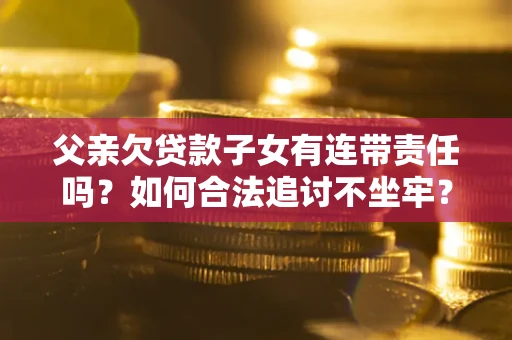 济南父亲欠贷款子女有连带责任吗？如何合法追讨不坐牢？