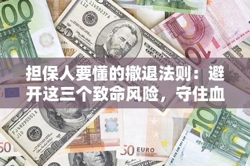 济南担保人要懂的撤退法则：避开这三个致命风险，守住血汗钱