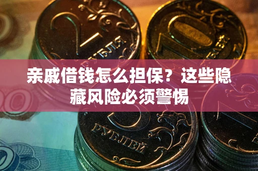 济南亲戚借钱怎么担保？这些隐藏风险必须警惕
