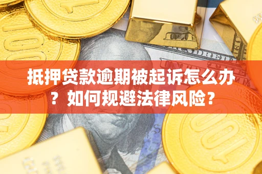 济南抵押贷款逾期被起诉怎么办？如何规避法律风险？