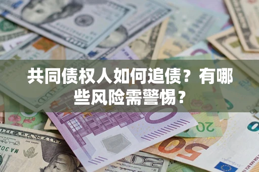 济南共同债权人如何追债？有哪些风险需警惕？