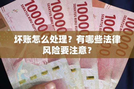 济南坏账怎么处理？有哪些法律风险要注意？