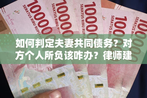 济南如何判定夫妻共同债务？对方个人所负该咋办？律师建议