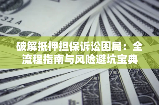 济南破解抵押担保诉讼困局:全流程指南与风险避坑宝典 济南破解抵押担保诉讼困局:全流程指南与风险避坑宝典