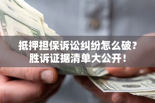 济南抵押担保诉讼纠纷怎么破？胜诉证据清单大公开！