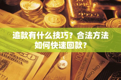 济南追款有什么技巧？合法方法如何快速回款？