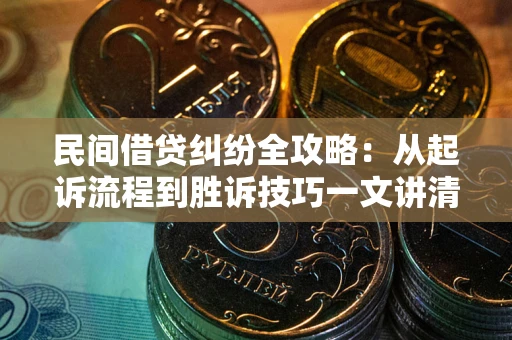 济南民间借贷纠纷全攻略：从起诉流程到胜诉技巧一文讲清