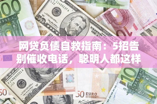 济南网贷负债自救指南：5招告别催收电话，聪明人都这样做