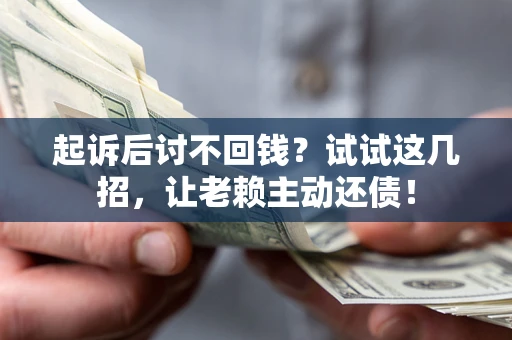 济南起诉后讨不回钱？试试这几招，让老赖主动还债！
