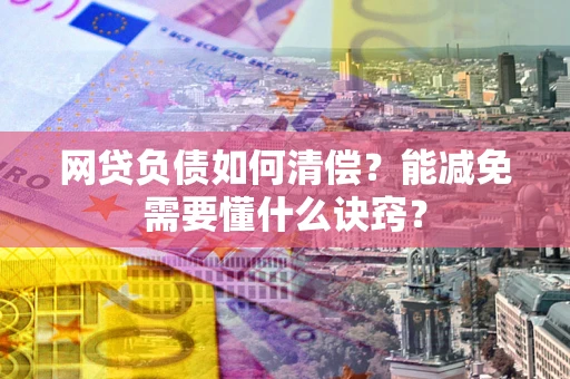 济南网贷负债如何清偿？能减免需要懂什么诀窍？