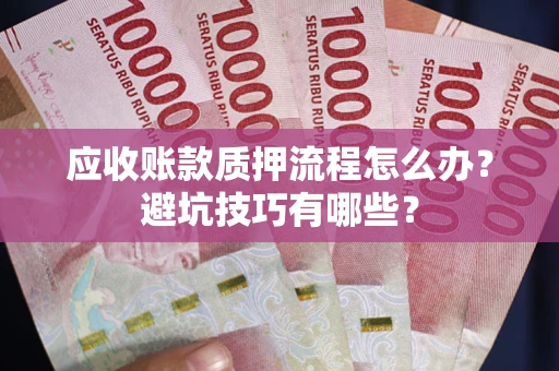 济南应收账款质押流程怎么办？避坑技巧有哪些？
