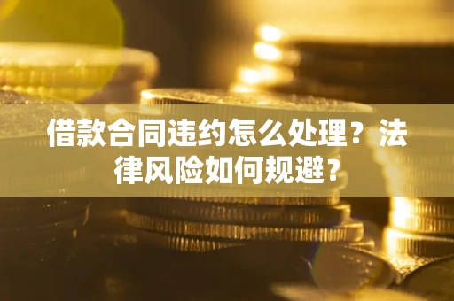 济南借款合同违约怎么处理？法律风险如何规避？