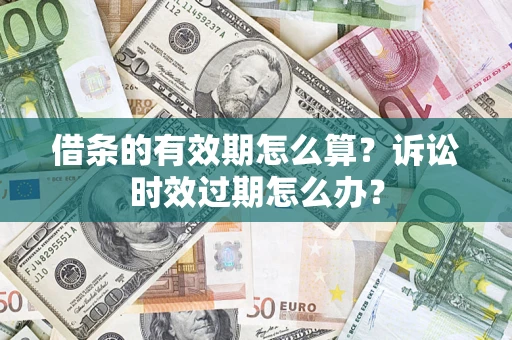 济南借条的有效期怎么算？诉讼时效过期怎么办？