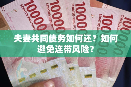 济南夫妻共同债务如何还？如何避免连带风险？
