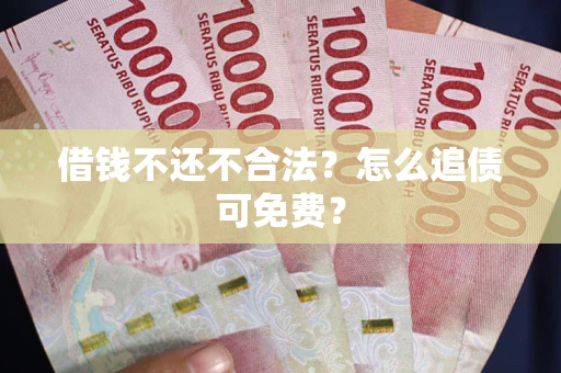 济南借钱不还不合法？怎么追债可免费？