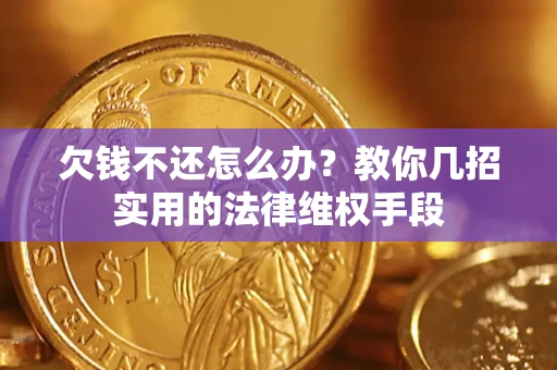 济南欠钱不还怎么办？教你几招实用的法律维权手段