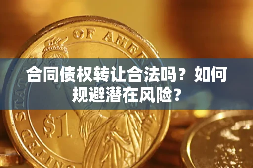 济南合同债权转让合法吗?如何规避潜在风险? 济南合同债权转让合法吗?如何规避潜在风险?