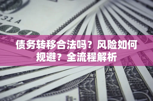济南债务转移合法吗？风险如何规避？全流程解析