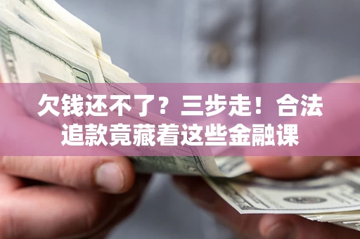 济南欠钱还不了？三步走！合法追款竟藏着这些金融课